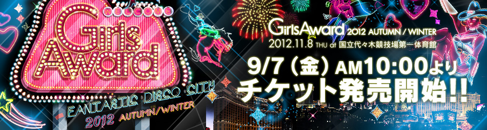 GirlsAward 2012 AUTUMN/WINTER　2012.11.8 THU at 国立代々木競技場第一体育館　9/7(金)AM10:00よりチケット発売開始！！